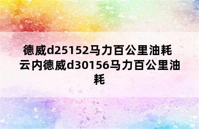 德威d25152马力百公里油耗 云内德威d30156马力百公里油耗